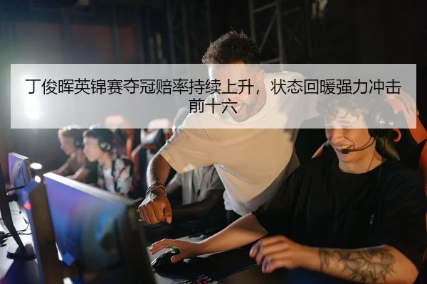 丁俊晖英锦赛夺冠赔率持续上升，状态回暖强力冲击前十六